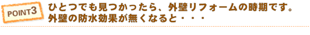 POINT 3 住まい状態（塗り替え時期）の点検チェック（ひとつでも見つかったら、外壁リフォームの時期です。）