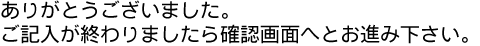 ���肪�Ƃ��������܂����B���L���������܂�����m�F��ʂւƂ��i�݉������B