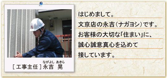 はじめまして。文京店の永吉（ナガヨシ）です。お客様の大切な「住まい」に、誠心誠意真心を込めて接しています。