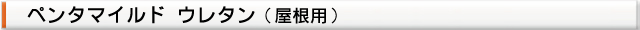 塗料名（屋根塗装用 ペンタマイルドウレタン）