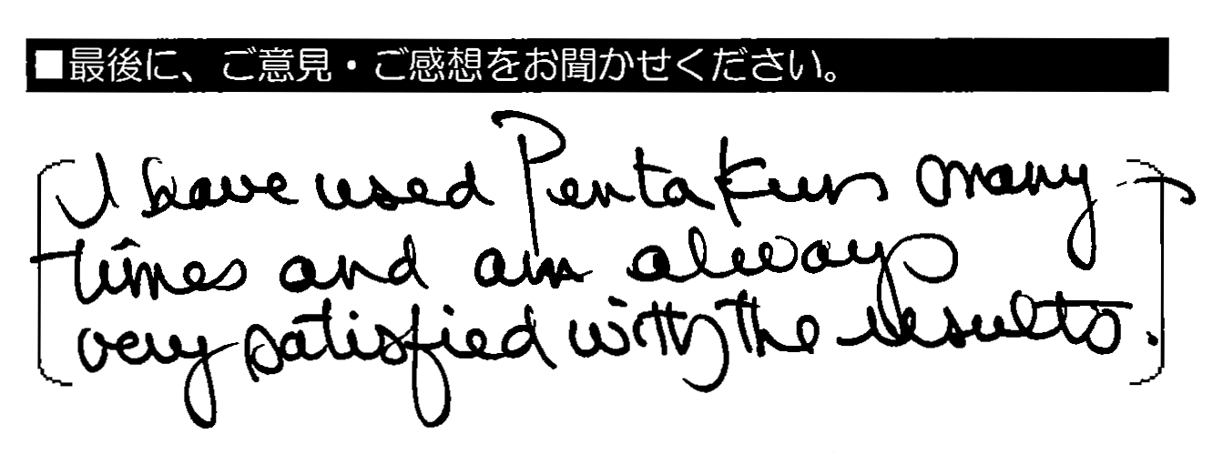 I have used pentakun many times and am always very satisfied with the results.（何度もペンタくんを利用しており、仕上がりにはいつも大満足しています）