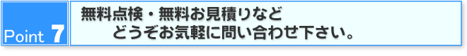 Point7 無料点検・ご質問などどうぞお気軽にお問合せ下さい。