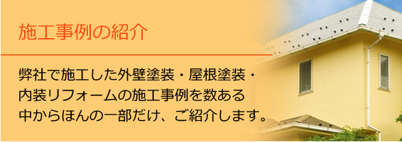 施工事例の紹介 弊社で施工した外壁塗装・屋根塗装・内装リフォームの施工事例をご紹介いたします