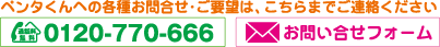 ペンタくんへの各種お問合せ・ご要望は、こちらまでご連絡ください。電話からのお問合せ0120-770-666 フォームでのお問合せ