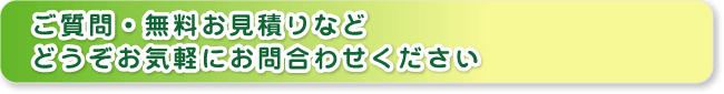 ご質問・無料お見積りなどどうぞお気軽にお問い合わせくださ。