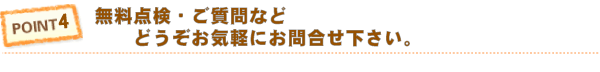 Point4 無料点検・ご質問などどうぞお気軽にお問い合わせ下さい。