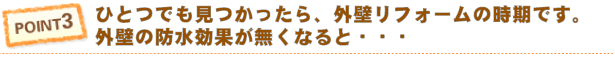 Point3 ひとつでも見つかったら、外壁リフォームの時期です。外壁の防水効果がなくなると・・・