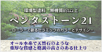 外壁塗装用 ペンタストーン２１。ローラーで創るセラミックのカラーとデザイン。オール水系で天然石のような重厚な質感と格調の高さのある仕上がり