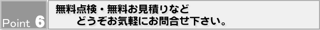 Point6 無料点検・ご質問などどうぞお気軽にお問合せ下さい。