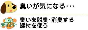 臭いが気になる。臭いを脱臭・消臭する建材を使う