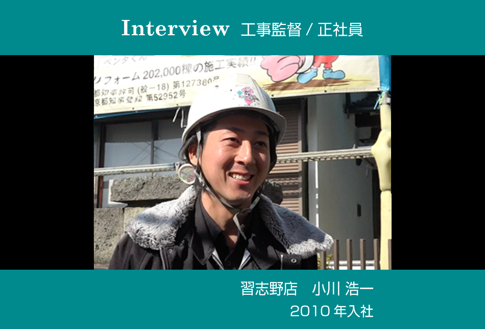 工事監督／正社員　習志野店　小川　浩一　2010年入社