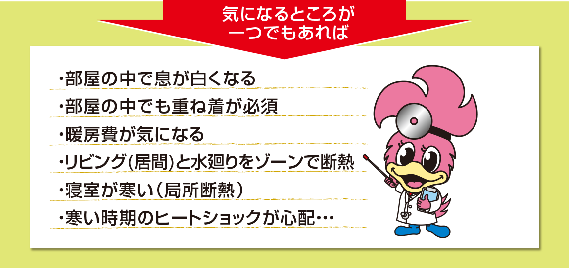 気になるところが一つでもあれば。部屋の中で息が白くなる。部屋の中でも重ね着が必要。暖房費が気になる。