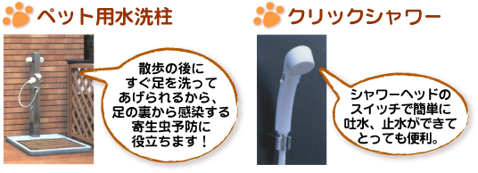 ペット用水洗柱(散歩の後にすぐ足を洗ってあげられるから、足の裏から感染する寄生虫予防に役立ちます。クリックシャワー(シャワーヘッドのスイッチで簡単に吐水、止水ができてとっても便利))