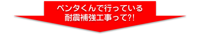 ペンタくんでおこなっている耐震補強工事って