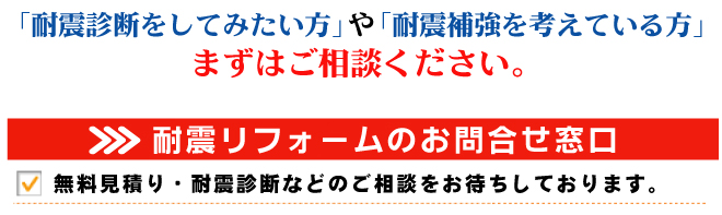 「耐震診断をしてみたい方」や「耐震補強を考えている方」まずはご相談下さい。耐震リフォームのお問い合わせ窓口