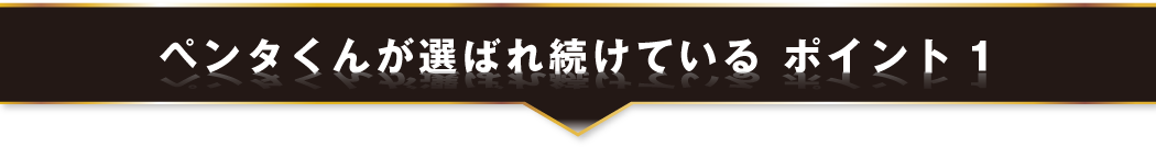 ペンタくんが選ばれ続けている ポイント1