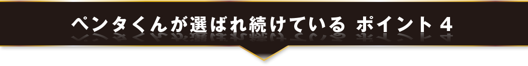 ペンタくんが選ばれ続けている ポイント4