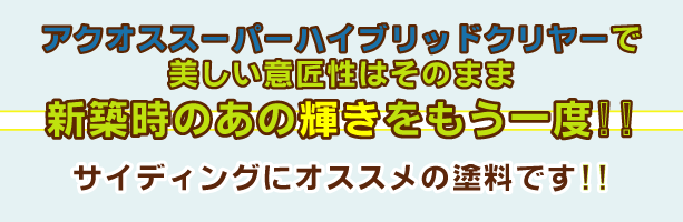 アクオススーパーハイブリッドクリヤーで美しい意匠性はそのまま新築時のあの輝きをもう一度。サイディングにお勧めの塗料です。