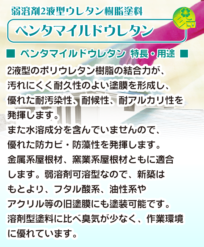 ペンタマイルドシリーズ屋根用。ペンタマイルドウレタン。2液型のポリウレタン樹脂の結合力が、汚れにくく耐久性のよい塗膜を形成します。