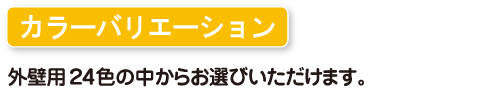 カラーバリエーション 外壁用24色の中からお選びいただけます。