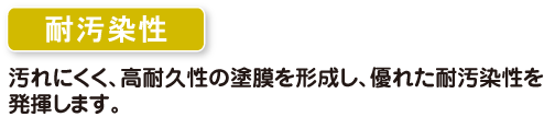 耐汚染性　汚れにくく、高耐久性の塗膜を形成し、優れ耐汚染性を発揮します。