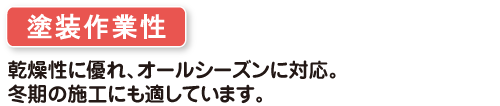 塗装作業性　乾燥性に優れ、オールシーズンに対応。冬季の施工にも適しています。