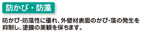 防かび・防藻　防かび・防藻性に優れ、外壁材表面のかび・藻野発生を抑制し、塗膜の美観を保ちます。