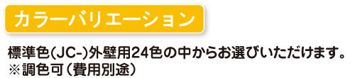 カラーバリエーション　標準色(JC-)外壁用24色の中からお選びいただけます。