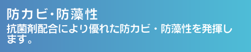 防カビ・防藻性。抗菌剤配合により優れた防カビ・防藻性を発揮します。