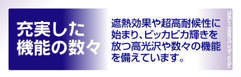 充実した機能の数々-遮熱効果や超高耐候に始まり、ビッカビカの輝きを放つ高光沢や数々の機能を備えています。