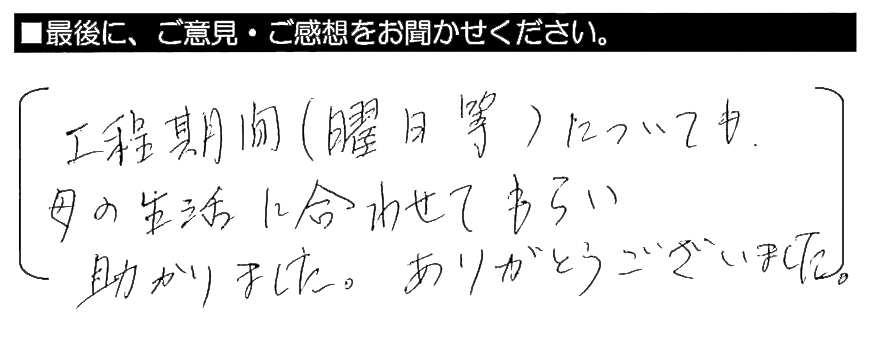 工程期間（曜日等）についても、母の生活に合わせてもらい助かりました。ありがとうございました。
