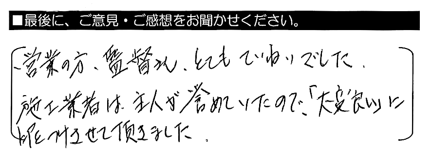 営業の方・監督さん、とてもていねいでした。施工業者は主人が誉めていたので、「大変良い」に印をつけさせて頂きました。