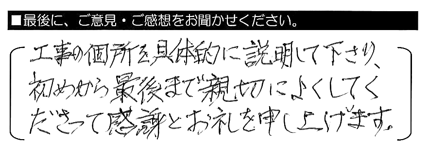 工事の個所を具体的に説明して下さり、初めから最後まで親切によくしてくださって、感謝とお礼を申し上げます。