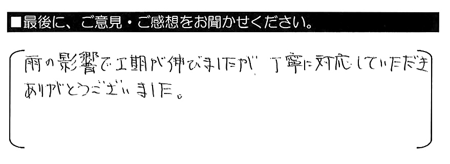 雨の影響で工期が延びましたが、丁寧に対応していただきありがとうございました。