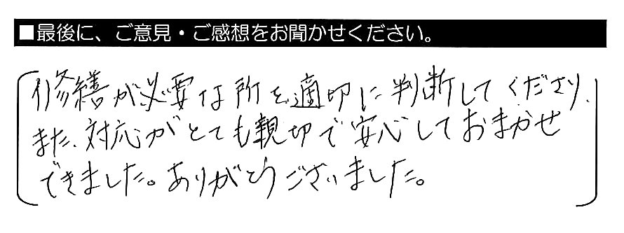 修繕が必要な所を適切に判断してくださり、また、対応がとても親切で安心しておまかせできました。ありがとうございました。