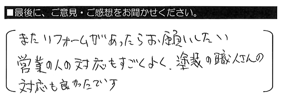 またリフォームがあったらお願いしたい。営業の人の対応もすごくよく、塗装の職人さんの対応も良かったです。