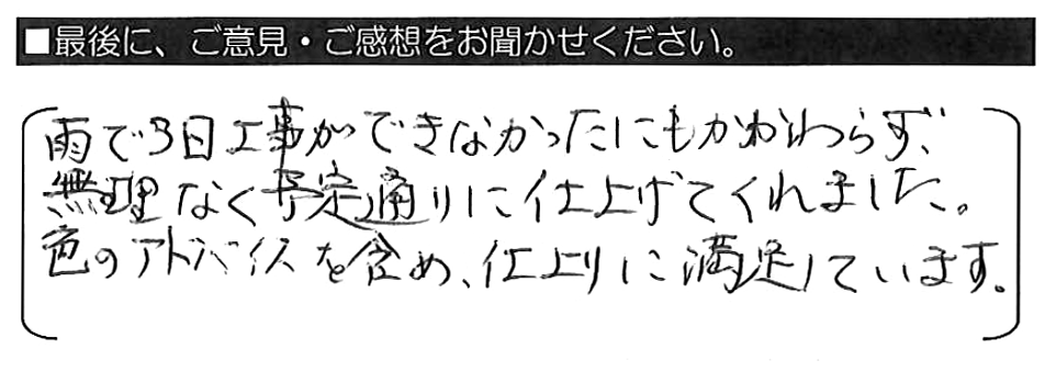 雨で３日工事ができなかったにもかかわらず、無理なく予定通りに仕上げてくれました。色のアドバイスを含め、仕上がりに満足しています。