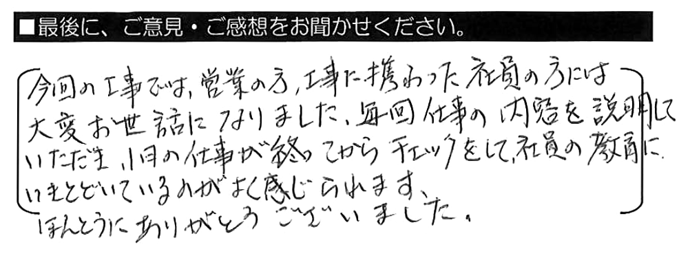 今回の工事では、営業の方・工事に携わった社員の方には大変お世話になりました。毎回仕事の内容を説明していただき、１日の仕事が終わってからチェックをして、社員の教育にいきとどいているのがよく感じられます。ほんとうにありがとうございました。