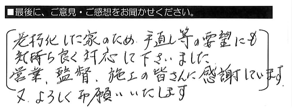 老朽化した家のため、手直し等の要望にも気持ち良く対応して下さいました。営業・監督・施工の皆さんに感謝しています。又、よろしくお願いいたします。