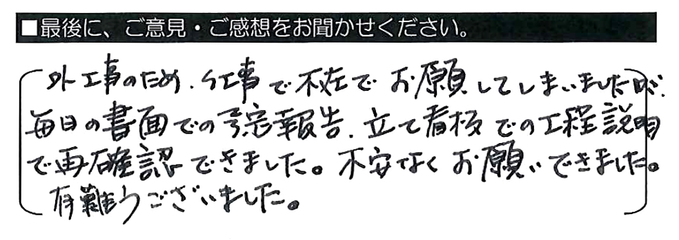 外工事のため、仕事で不在でお願いしてしまいましたが、毎日の書面での予定報告、立て看板での工程説明で再確認できました。不安なくお願いできました。有難うございました。