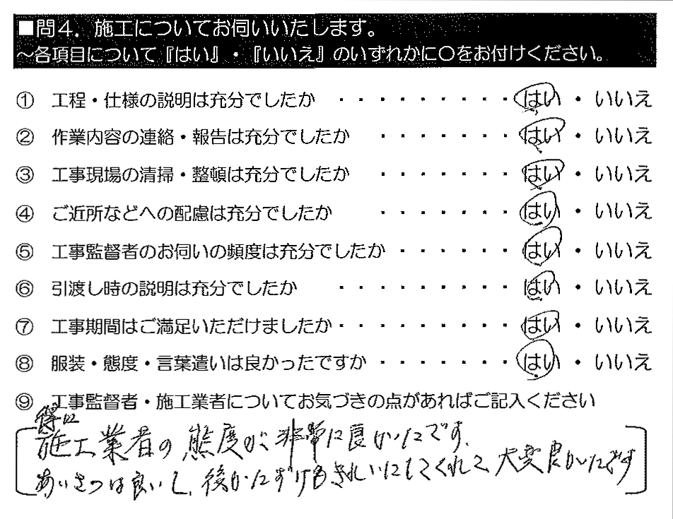 特に施工業者の態度が非常に良かったです。あいさつは良いし、後かたずけもきれいにしてくれて、大変良かったです。