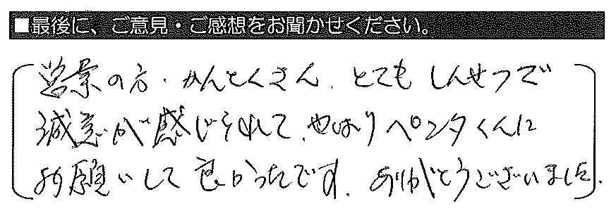 営業の方・かんとくさん、とてもしんせつで誠意が感じられて、やはりペンタくんにお願いして良かったです。ありがとうございました。