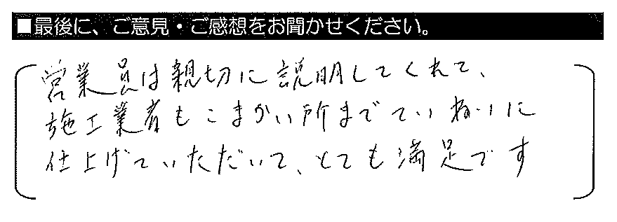 営業員は親切に説明してくれて、施工業者もこまかい所までていねいに仕上げていただいて、とても満足です。