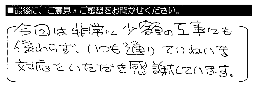 今回は非常に少額の工事にも係わらず、いつも通りていねいな対応をいただき感謝しています。