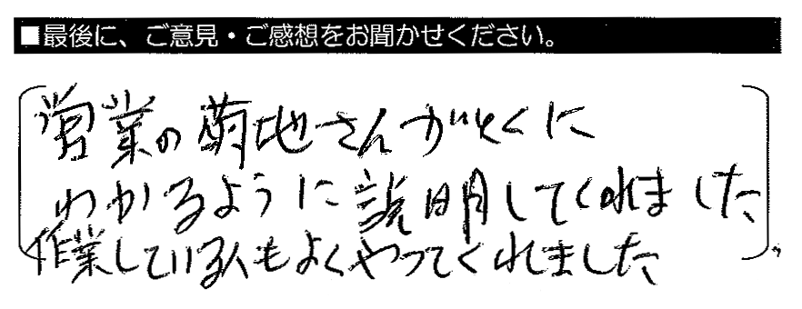 営業の菊地さんがとくにわかるように説明してくれました。作業している人もよくやってくれました。