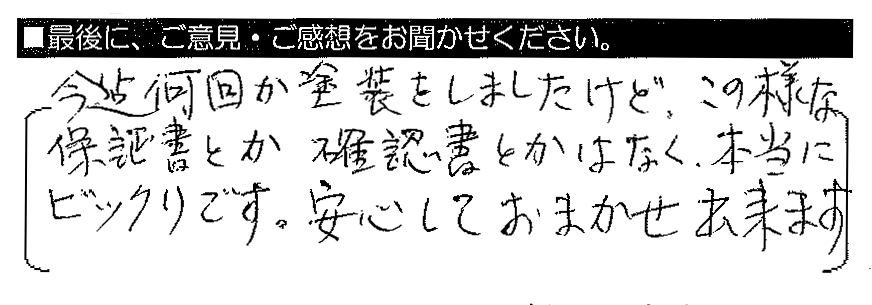 今迄何回か塗装をしましたけど、この様な保証書とか確認書とかはなく、本当にビックリです。安心しておまかせ出来ます。