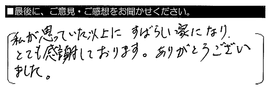 私が思っていた以上にすばらしい家になり、とても感謝しております。ありがとうございました。