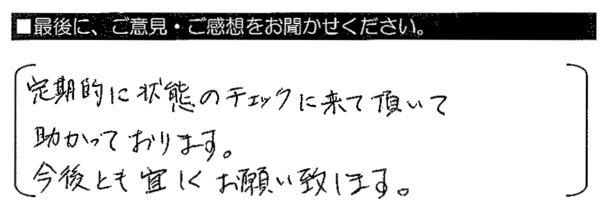 定期的に状態のチェックに来て頂いて助かっております。今後とも宜しくお願い致します。