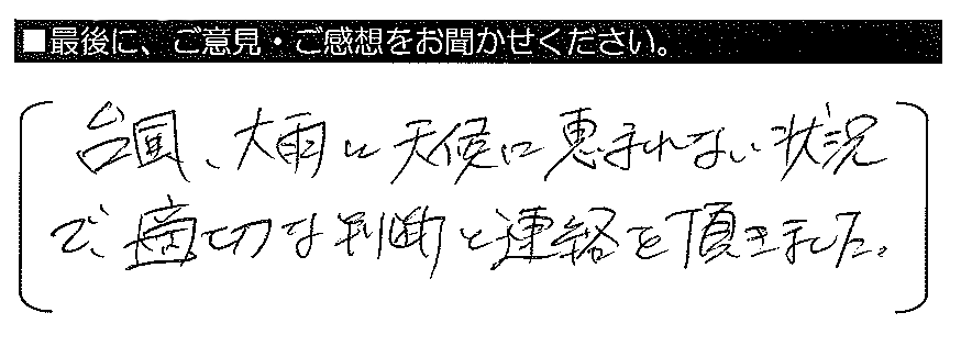 台風・大雨と天候に恵まれない状況で、適切な判断と連絡を頂きました。