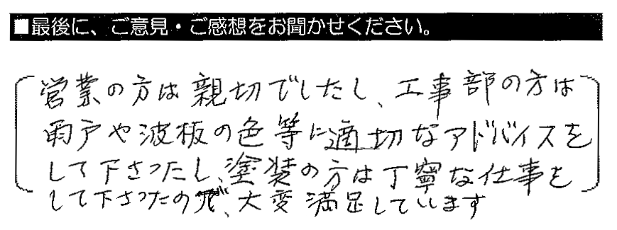 営業の方は親切でしたし、工事部の方は雨戸や波板の色等に適切なアドバイスをして下さったし、塗装の方は丁寧な仕事をして下さったで、大変満足しています。